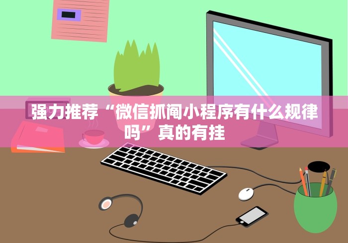 强力推荐“微信抓阄小程序有什么规律吗”真的有挂