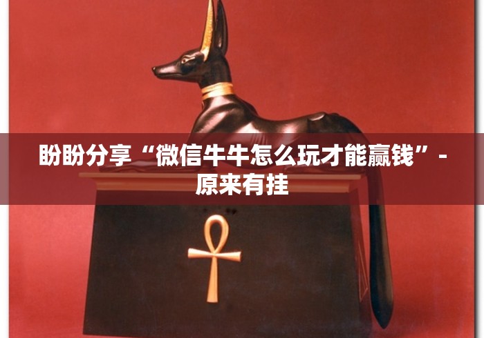 盼盼分享“微信牛牛怎么玩才能赢钱”-原来有挂