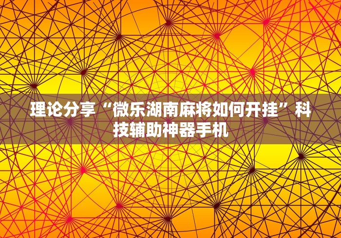 理论分享“微乐湖南麻将如何开挂”科技辅助神器手机