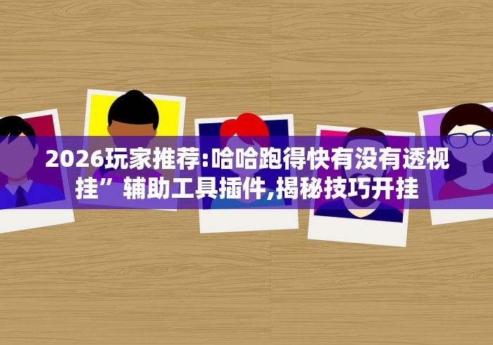 2026玩家推荐:哈哈跑得快有没有透视挂”辅助工具插件,揭秘技巧开挂
