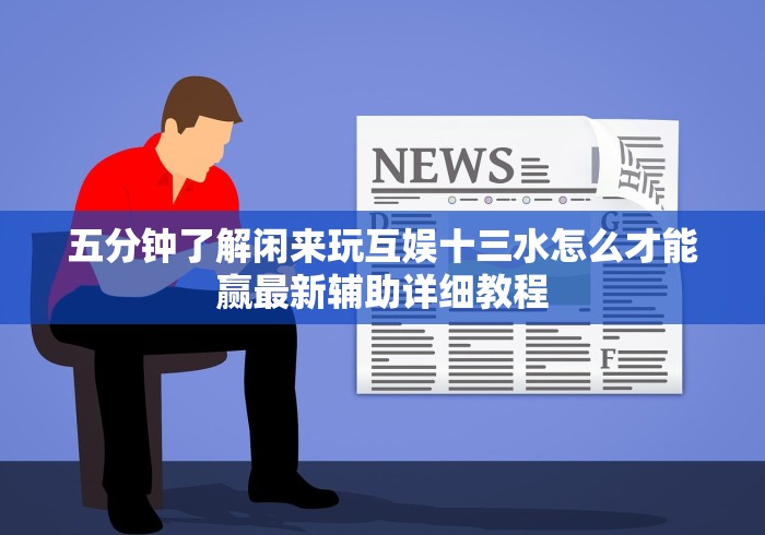 五分钟了解闲来玩互娱十三水怎么才能赢最新辅助详细教程