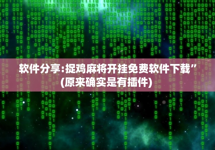 软件分享:捉鸡麻将开挂免费软件下载	”(原来确实是有插件) 