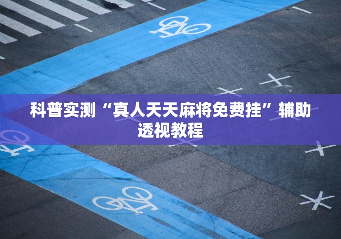 科普实测“真人天天麻将免费挂”辅助透视教程
