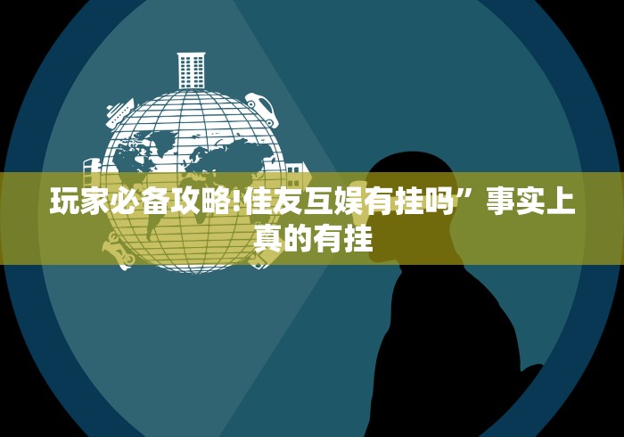 玩家必备攻略!佳友互娱有挂吗”事实上真的有挂