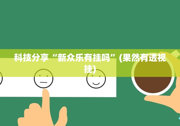 科技分享“新众乐有挂吗”(果然有透视挂)