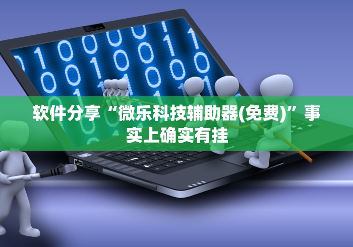 软件分享“微乐科技辅助器(免费)”事实上确实有挂