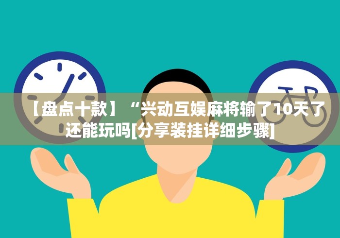 【盘点十款】“兴动互娱麻将输了10天了还能玩吗[分享装挂详细步骤]
