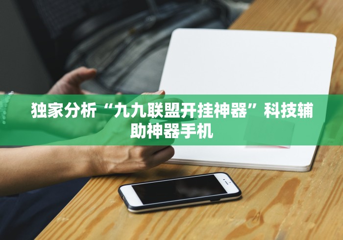 独家分析“九九联盟开挂神器”科技辅助神器手机