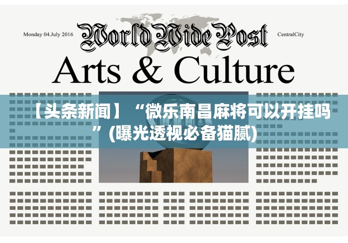 【头条新闻】“微乐南昌麻将可以开挂吗”(曝光透视必备猫腻)
