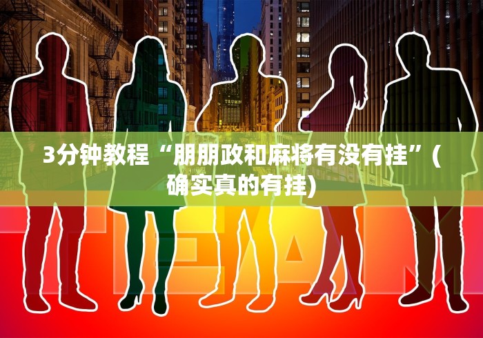 3分钟教程“朋朋政和麻将有没有挂”(确实真的有挂)