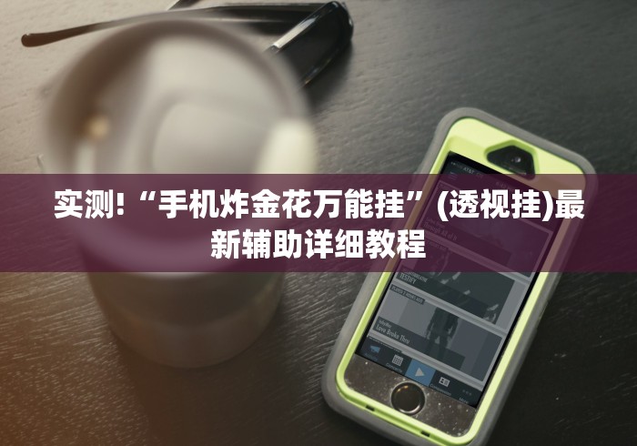 实测!“手机炸金花万能挂”(透视挂)最新辅助详细教程