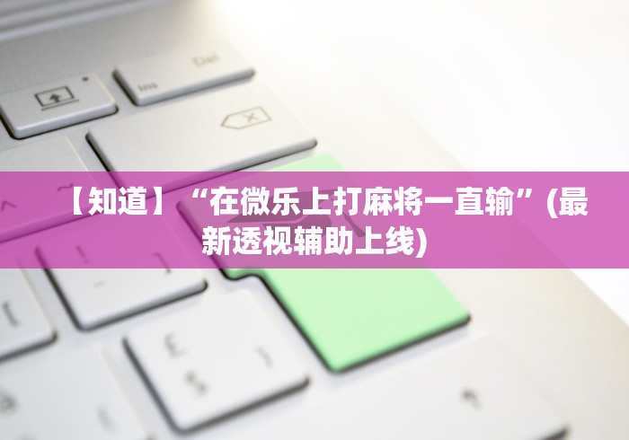 【知道】“在微乐上打麻将一直输	”(最新透视辅助上线)
