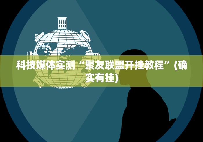 科技媒体实测“聚友联盟开挂教程”(确实有挂)