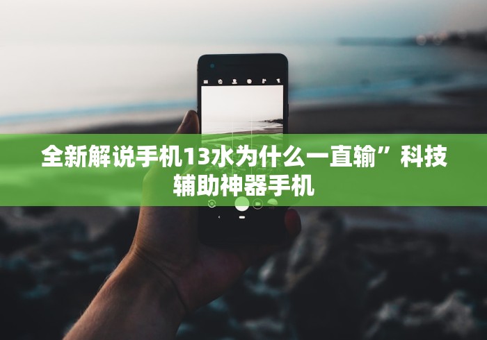 全新解说手机13水为什么一直输”科技辅助神器手机