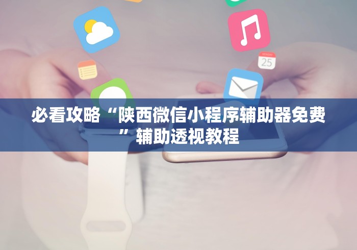 必看攻略“陕西微信小程序辅助器免费”辅助透视教程