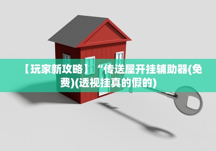【玩家新攻略】“传送屋开挂辅助器(免费)(透视挂真的假的)