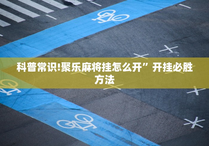 科普常识!聚乐麻将挂怎么开”开挂必胜方法