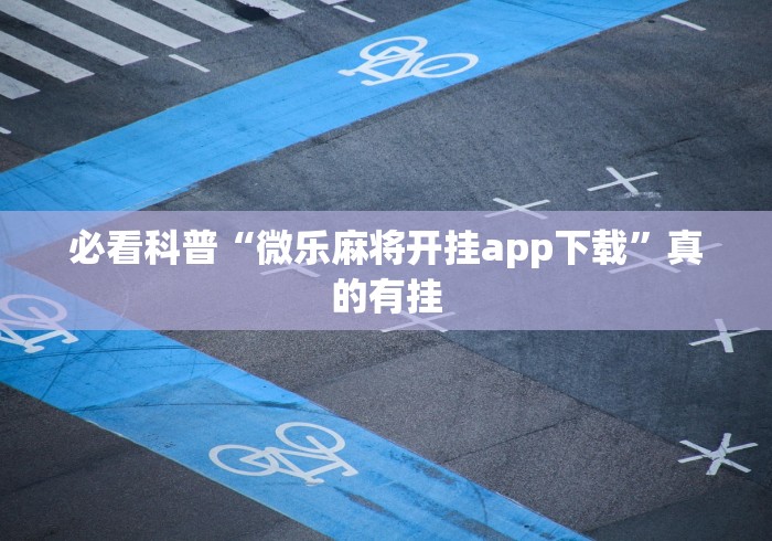 必看科普“微乐麻将开挂app下载	”真的有挂