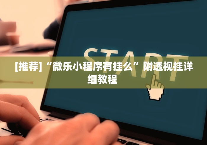[推荐]“微乐小程序有挂么”附透视挂详细教程 