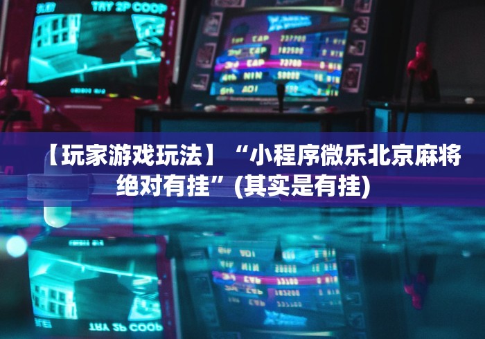 【玩家游戏玩法】“小程序微乐北京麻将绝对有挂”(其实是有挂)