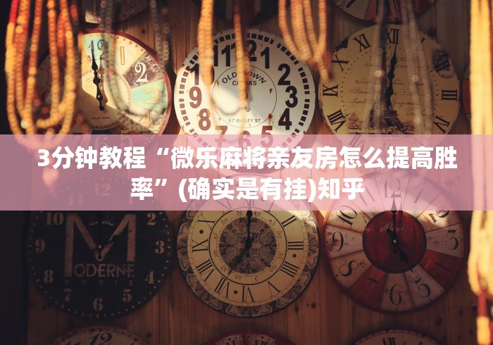 3分钟教程“微乐麻将亲友房怎么提高胜率”(确实是有挂)知乎