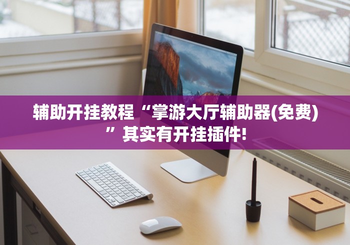 辅助开挂教程“掌游大厅辅助器(免费)”其实有开挂插件!