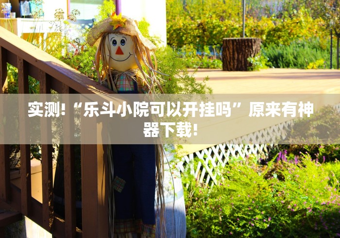 实测!“乐斗小院可以开挂吗”原来有神器下载!