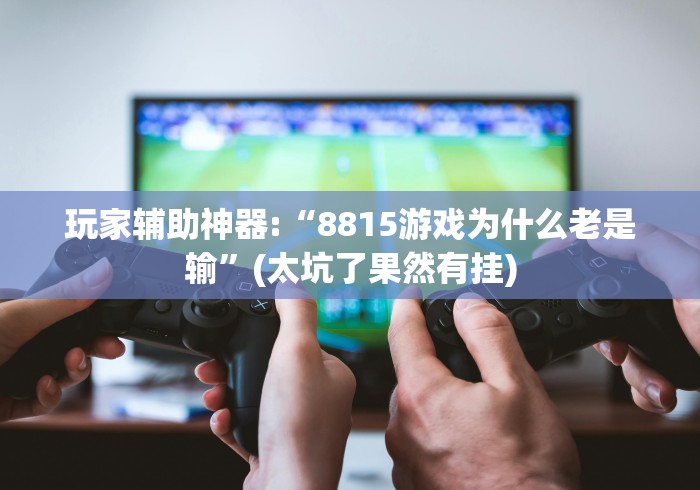 玩家辅助神器:“8815游戏为什么老是输”(太坑了果然有挂)