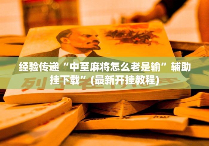 经验传递“中至麻将怎么老是输”辅助挂下载”(最新开挂教程)