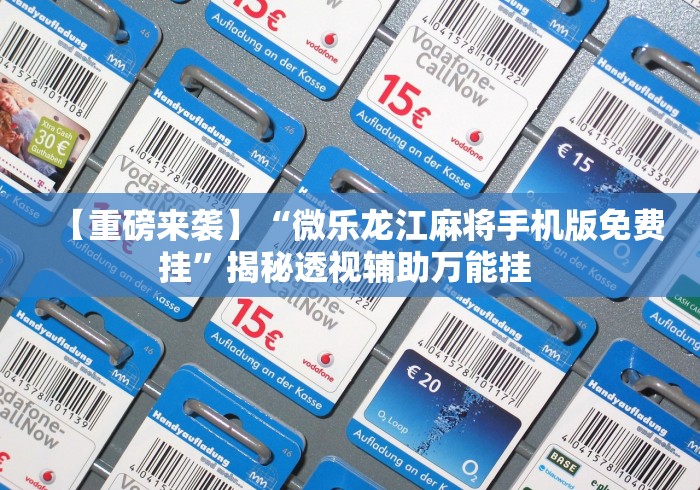 【重磅来袭】“微乐龙江麻将手机版免费挂”揭秘透视辅助万能挂 