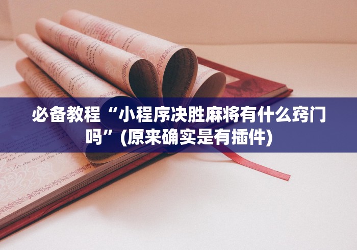 必备教程“小程序决胜麻将有什么窍门吗”(原来确实是有插件)