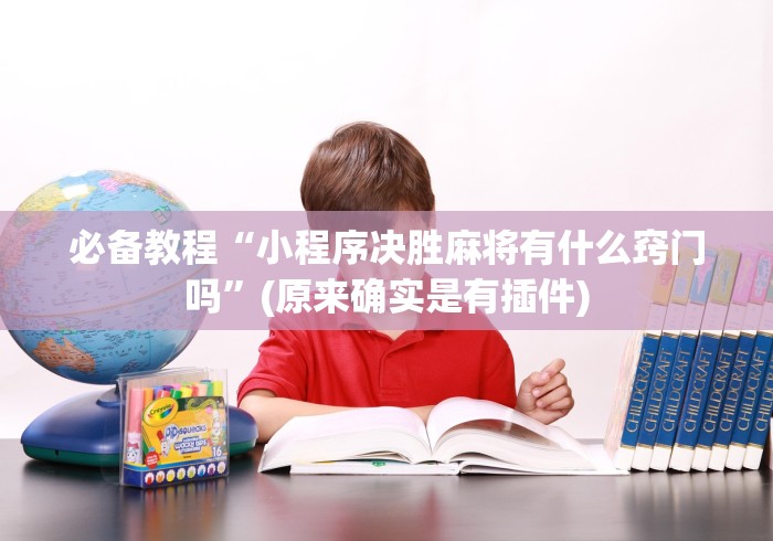 必备教程“小程序决胜麻将有什么窍门吗”(原来确实是有插件)