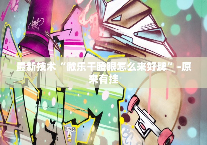 最新技术“微乐干瞪眼怎么来好牌”-原来有挂