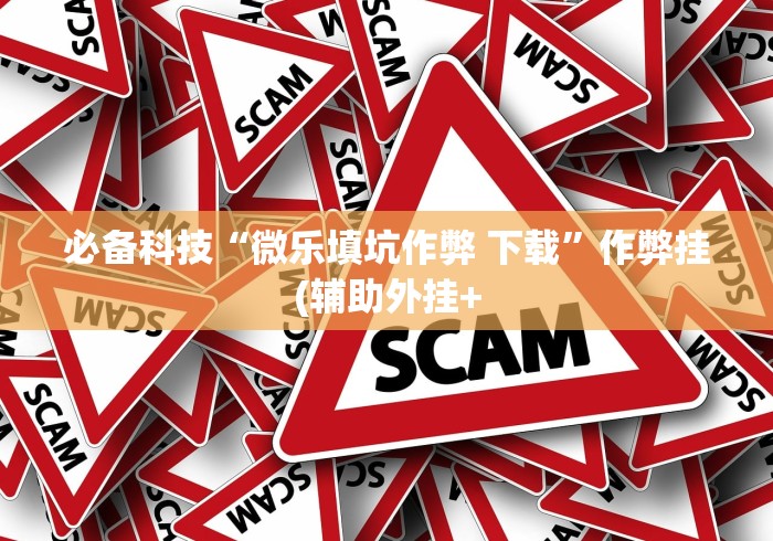 必备科技“微乐填坑作弊 下载”作弊挂(辅助外挂+