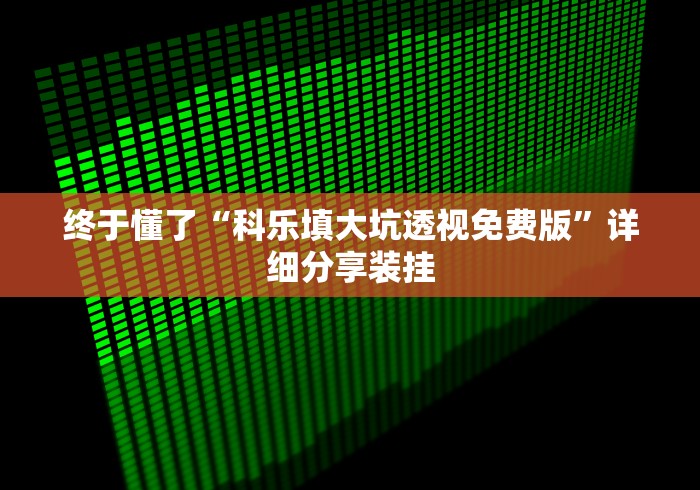 终于懂了“科乐填大坑透视免费版”详细分享装挂