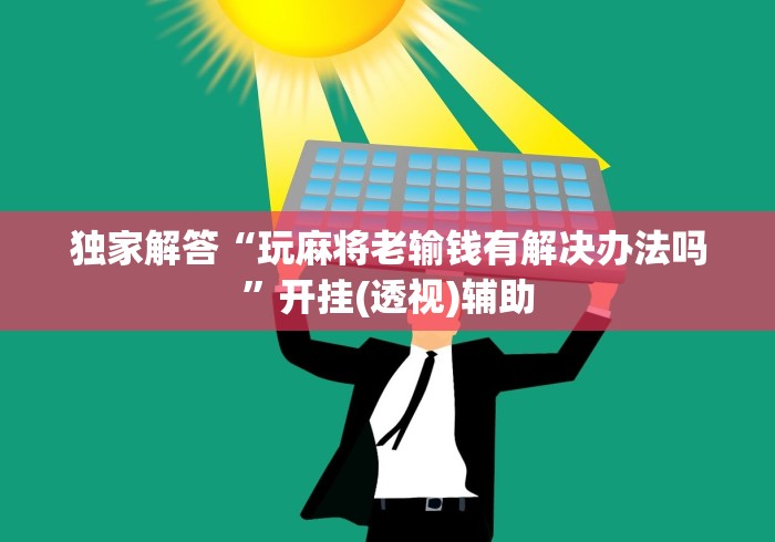 独家解答“玩麻将老输钱有解决办法吗”开挂(透视)辅助