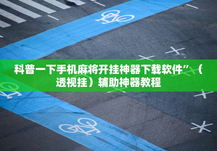 科普一下手机麻将开挂神器下载软件”（透视挂）辅助神器教程