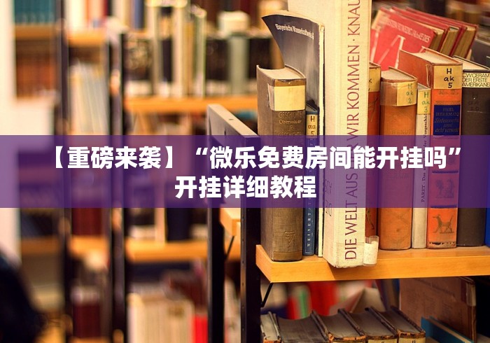 【重磅来袭】“微乐免费房间能开挂吗”开挂详细教程