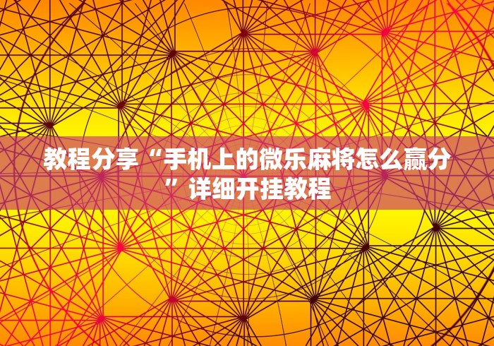 教程分享“手机上的微乐麻将怎么赢分	”详细开挂教程