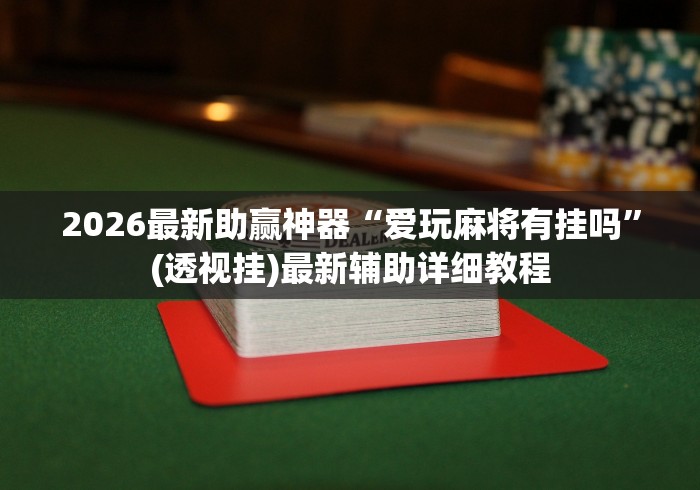 2026最新助赢神器“爱玩麻将有挂吗”(透视挂)最新辅助详细教程