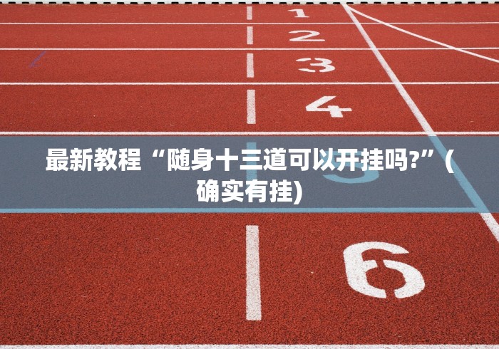 最新教程“随身十三道可以开挂吗?”(确实有挂)