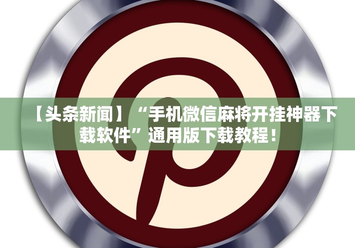 【头条新闻】“手机微信麻将开挂神器下载软件”通用版下载教程！