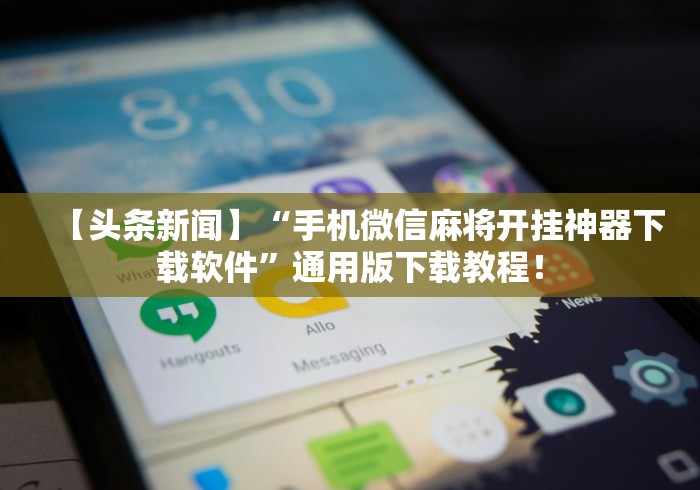 【头条新闻】“手机微信麻将开挂神器下载软件”通用版下载教程！