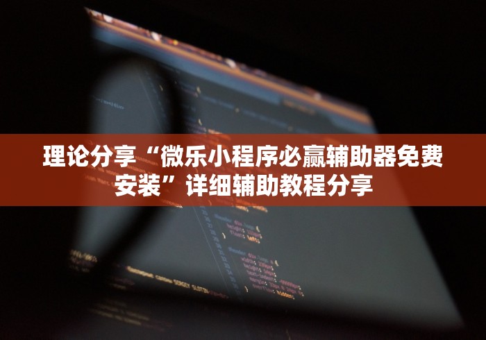理论分享“微乐小程序必赢辅助器免费安装”详细辅助教程分享