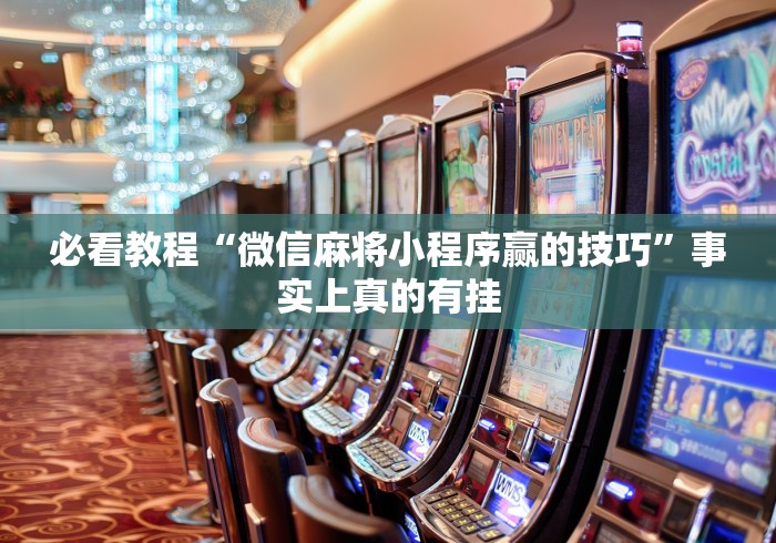 必看教程“微信麻将小程序赢的技巧”事实上真的有挂