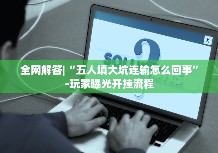 全网解答|“五人填大坑连输怎么回事”-玩家曝光开挂流程