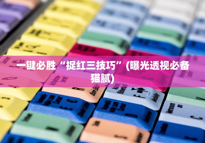 一键必胜“捉红三技巧”(曝光透视必备猫腻)