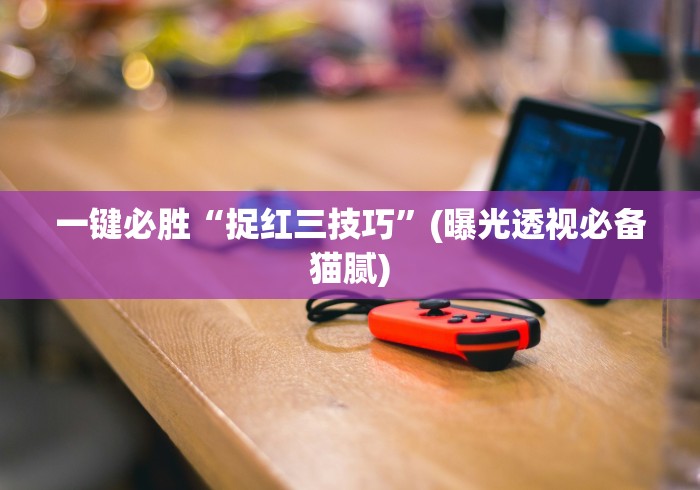 一键必胜“捉红三技巧”(曝光透视必备猫腻)