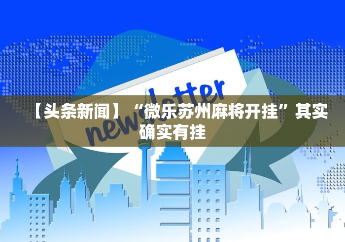【头条新闻】“微乐苏州麻将开挂	”其实确实有挂