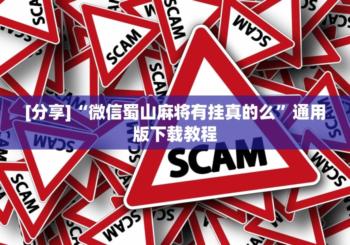 [分享]“微信蜀山麻将有挂真的么”通用版下载教程